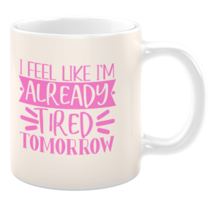 I Feel Like I'm Already Tired Tomorrow 11oz Mug